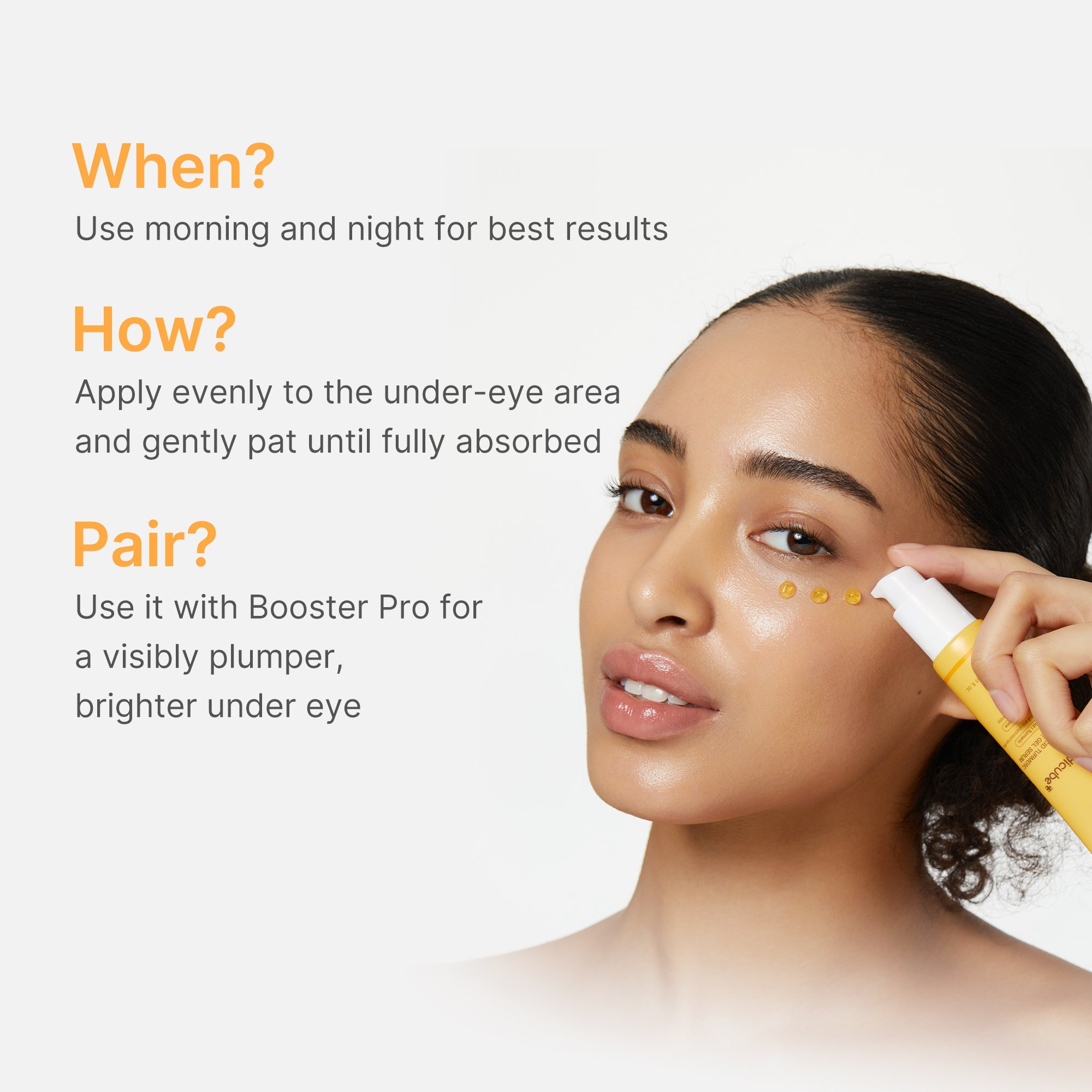 Apply morning and night and gently pat into the under-eye until absorbed